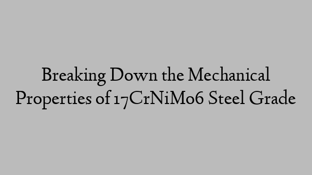 Breaking Down the Mechanical Properties of 17CrNiMo6 Steel Grade