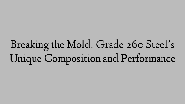 Breaking the Mold: Grade 260 Steel’s Unique Composition and Performance