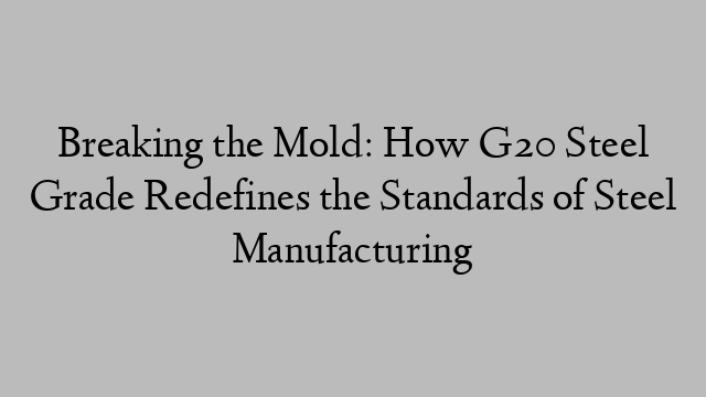 Breaking the Mold: How G20 Steel Grade Redefines the Standards of Steel Manufacturing