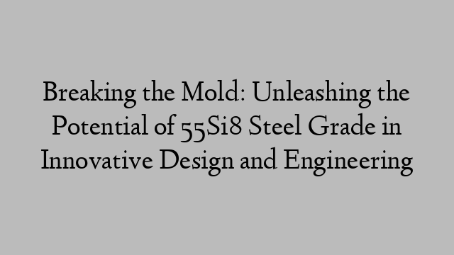 Breaking the Mold: Unleashing the Potential of 55Si8 Steel Grade in Innovative Design and Engineering