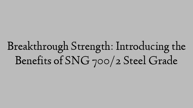 Breakthrough Strength: Introducing the Benefits of SNG 700/2 Steel Grade