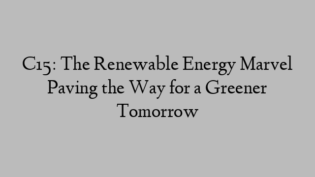 C15: The Renewable Energy Marvel Paving the Way for a Greener Tomorrow