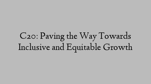 C20: Paving the Way Towards Inclusive and Equitable Growth