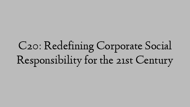 C20: Redefining Corporate Social Responsibility for the 21st Century