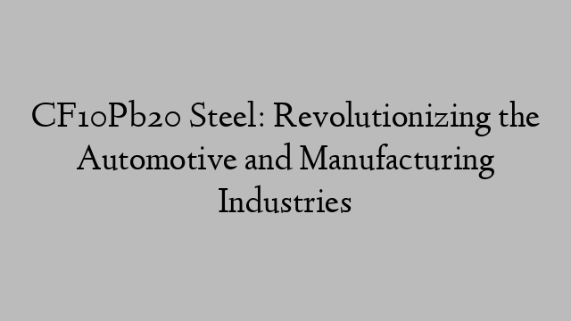 CF10Pb20 Steel: Revolutionizing the Automotive and Manufacturing Industries