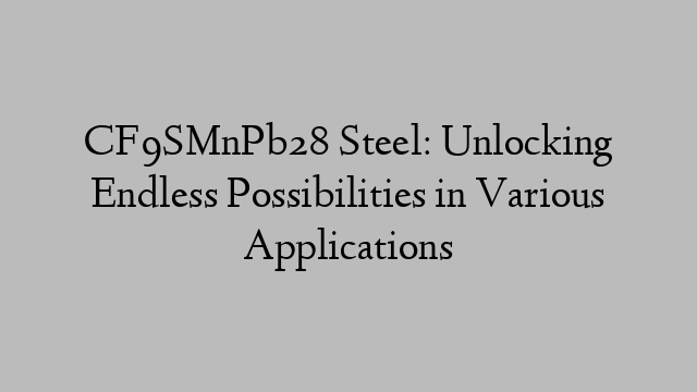 CF9SMnPb28 Steel: Unlocking Endless Possibilities in Various Applications