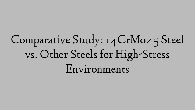 Comparative Study: 14CrMo45 Steel vs. Other Steels for High-Stress Environments