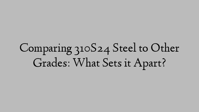 Comparing 310S24 Steel to Other Grades: What Sets it Apart?