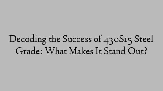 Decoding the Success of 430S15 Steel Grade: What Makes It Stand Out?