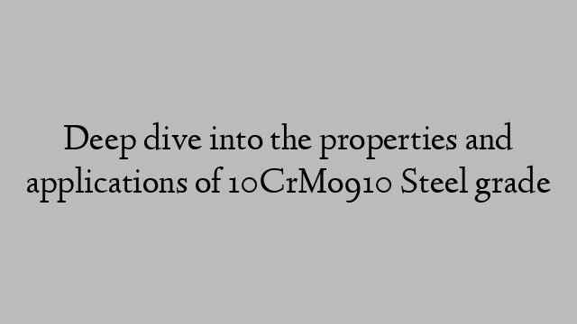 Deep dive into the properties and applications of 10CrMo910 Steel grade