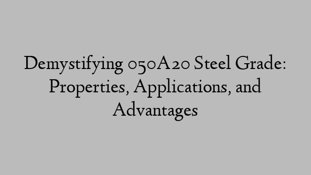 Demystifying 050A20 Steel Grade: Properties, Applications, and Advantages