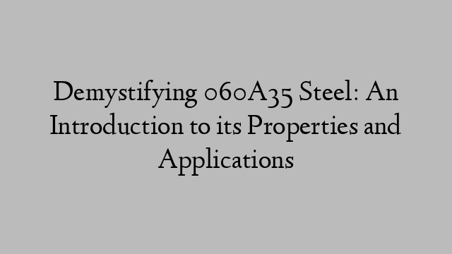 Demystifying 060A35 Steel: An Introduction to its Properties and Applications