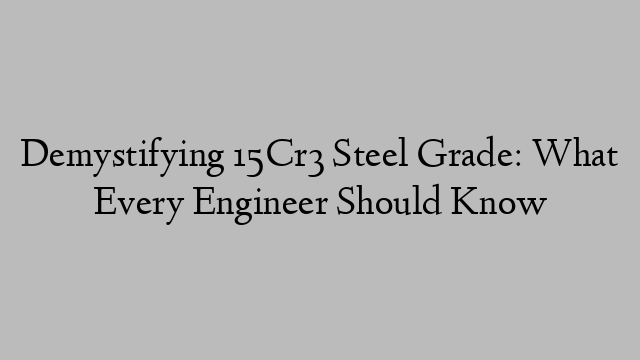 Demystifying 15Cr3 Steel Grade: What Every Engineer Should Know