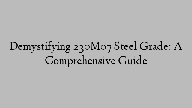 Demystifying 230M07 Steel Grade: A Comprehensive Guide