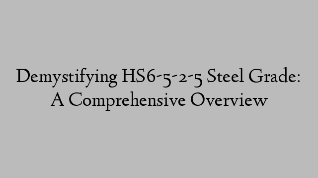 Demystifying HS6-5-2-5 Steel Grade: A Comprehensive Overview