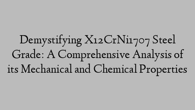 Demystifying X12CrNi1707 Steel Grade: A Comprehensive Analysis of its Mechanical and Chemical Properties