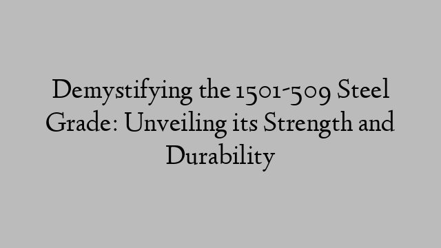 Demystifying the 1501-509 Steel Grade: Unveiling its Strength and Durability