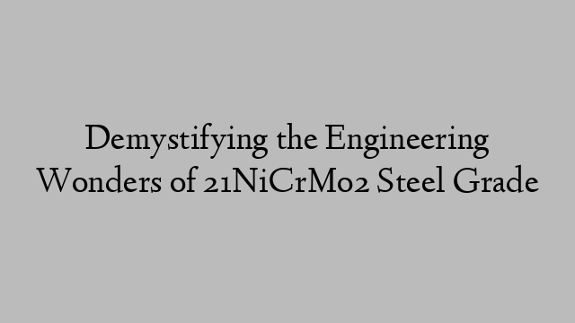 Demystifying the Engineering Wonders of 21NiCrMo2 Steel Grade