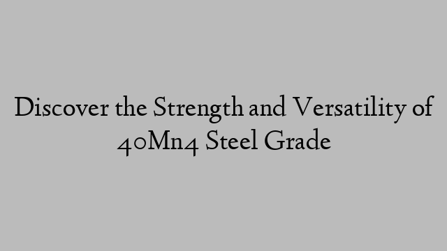 Discover the Strength and Versatility of 40Mn4 Steel Grade