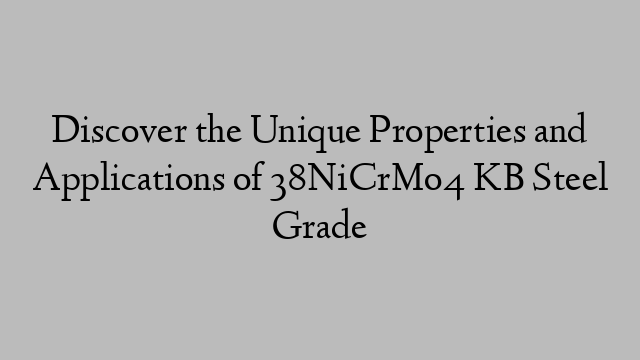 Discover the Unique Properties and Applications of 38NiCrMo4 KB Steel Grade