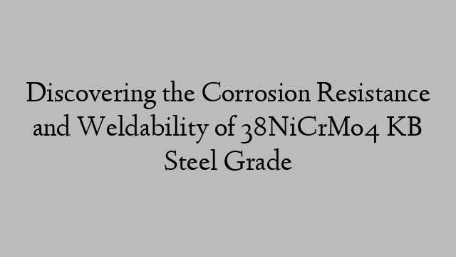 Discovering the Corrosion Resistance and Weldability of 38NiCrMo4 KB Steel Grade