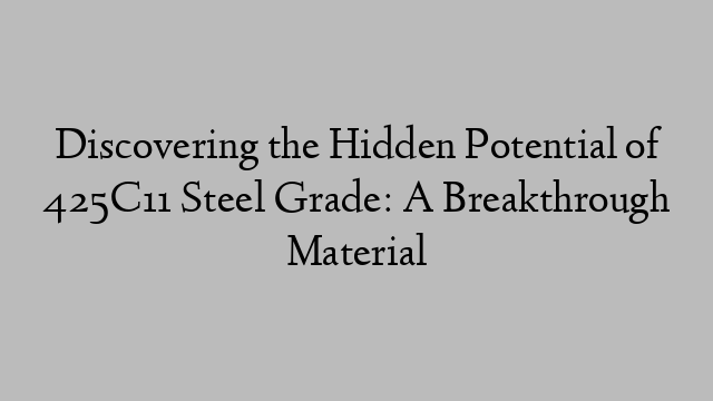 Discovering the Hidden Potential of 425C11 Steel Grade: A Breakthrough Material