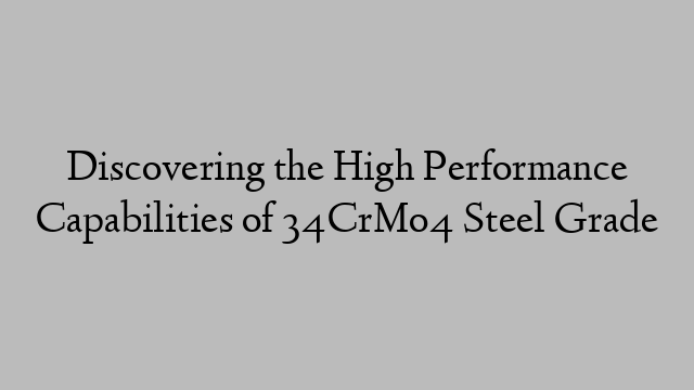 Discovering the High Performance Capabilities of 34CrMo4 Steel Grade