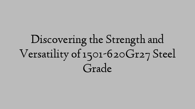 Discovering the Strength and Versatility of 1501-620Gr27 Steel Grade