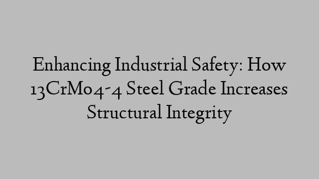 Enhancing Industrial Safety: How 13CrMo4-4 Steel Grade Increases Structural Integrity