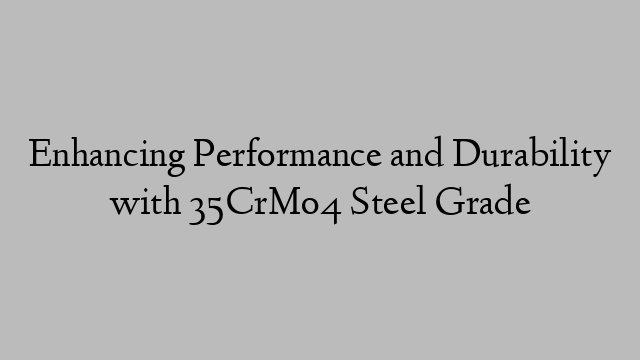 Enhancing Performance and Durability with 35CrMo4 Steel Grade