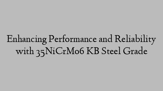 Enhancing Performance and Reliability with 35NiCrMo6 KB Steel Grade