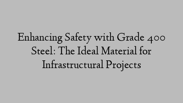 Enhancing Safety with Grade 400 Steel: The Ideal Material for Infrastructural Projects