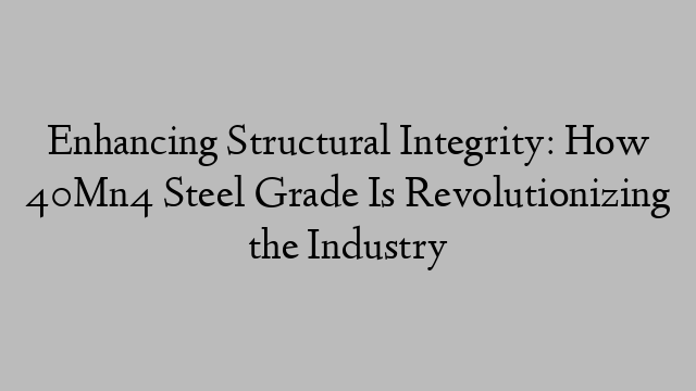 Enhancing Structural Integrity: How 40Mn4 Steel Grade Is Revolutionizing the Industry