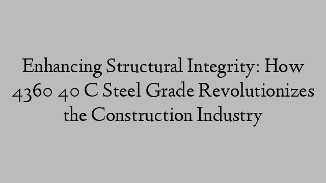 Enhancing Structural Integrity: How 4360 40 C Steel Grade Revolutionizes the Construction Industry