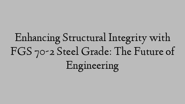 Enhancing Structural Integrity with FGS 70-2 Steel Grade: The Future of Engineering