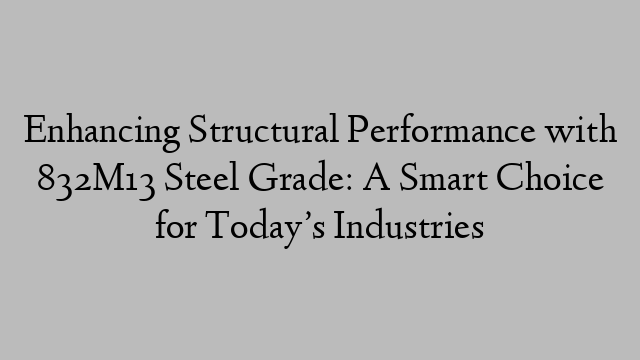 Enhancing Structural Performance with 832M13 Steel Grade: A Smart Choice for Today’s Industries