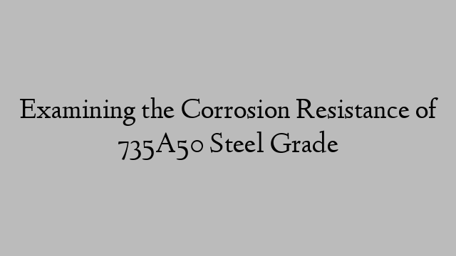 Examining the Corrosion Resistance of 735A50 Steel Grade