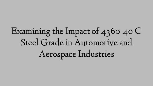 Examining the Impact of 4360 40 C Steel Grade in Automotive and Aerospace Industries