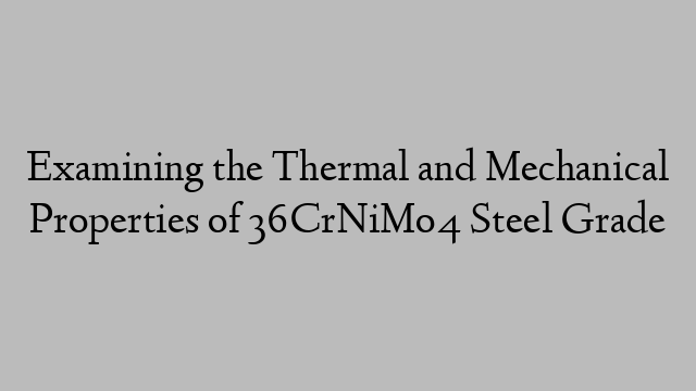 Examining the Thermal and Mechanical Properties of 36CrNiMo4 Steel Grade