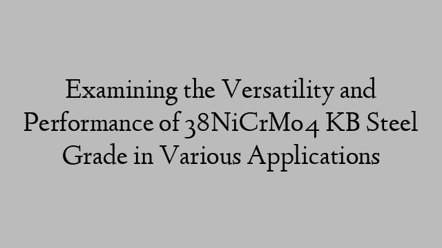 Examining the Versatility and Performance of 38NiCrMo4 KB Steel Grade in Various Applications