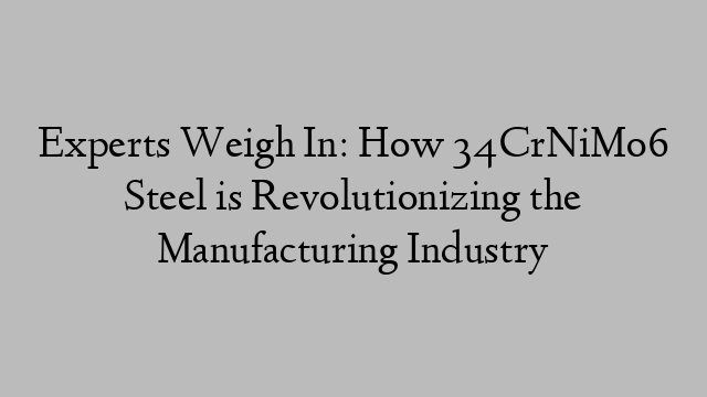 Experts Weigh In: How 34CrNiMo6 Steel is Revolutionizing the Manufacturing Industry