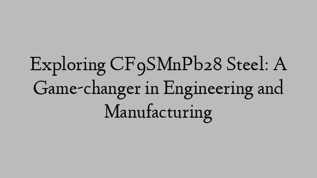 Exploring CF9SMnPb28 Steel: A Game-changer in Engineering and Manufacturing