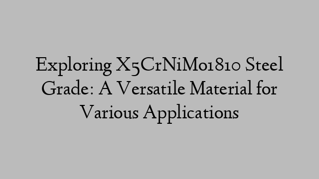 Exploring X5CrNiMo1810 Steel Grade: A Versatile Material for Various Applications