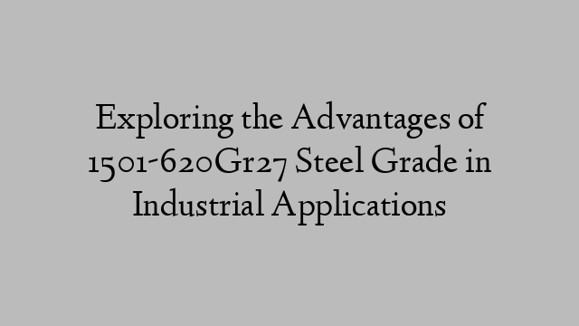 Exploring the Advantages of 1501-620Gr27 Steel Grade in Industrial Applications