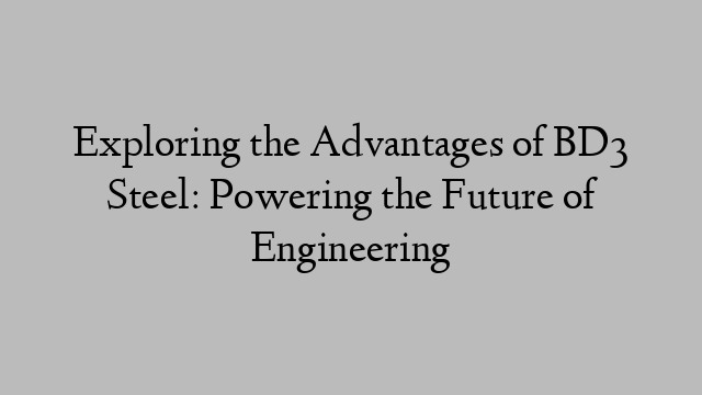 Exploring the Advantages of BD3 Steel: Powering the Future of Engineering