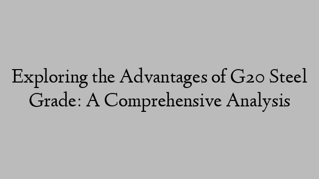 Exploring the Advantages of G20 Steel Grade: A Comprehensive Analysis