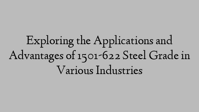 Exploring the Applications and Advantages of 1501-622 Steel Grade in Various Industries