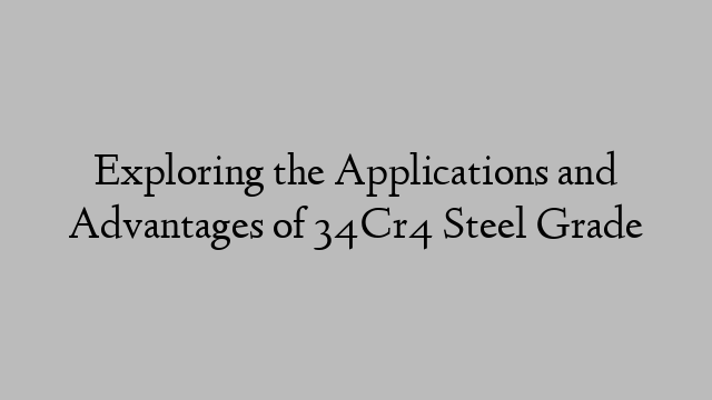 Exploring the Applications and Advantages of 34Cr4 Steel Grade