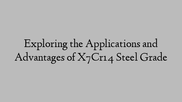 Exploring the Applications and Advantages of X7Cr14 Steel Grade