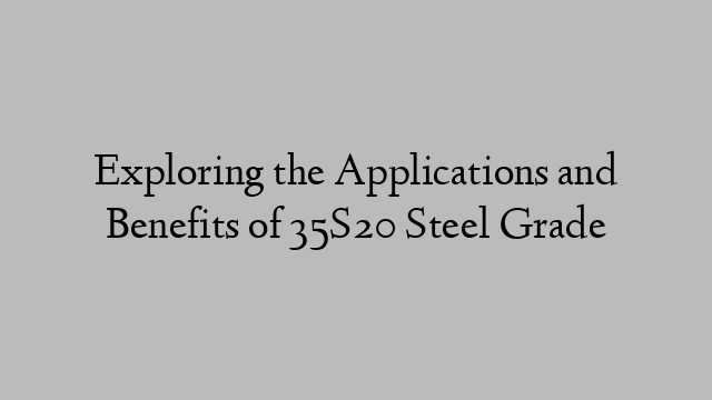 Exploring the Applications and Benefits of 35S20 Steel Grade